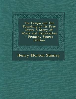 The Congo and the Founding of Its Free State - Henry Morton Stanley