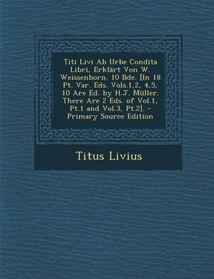 Titi Livi AB Urbe Condita Libri, Erklart Von W. Weissenborn. 10 Bde. [In 18 PT. Var. Eds. Vols.1,2, 4,5, 10 Are Ed. by H.J. Muller. There Are 2 Eds. of Vol.1, PT.1 and Vol.3, PT.2].