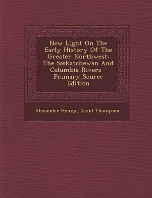 New Light on the Early History of the Greater Northwest - Alexander Henry, Professor David Thompson