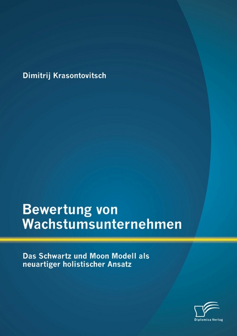 Bewertung von Wachstumsunternehmen: Das Schwartz und Moon Modell als neuartiger holistischer Ansatz - Dimitrij Krasontovitsch