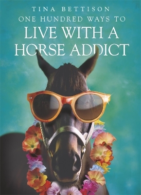 One Hundred Ways to Live With a Horse Addict - Tina Bettison