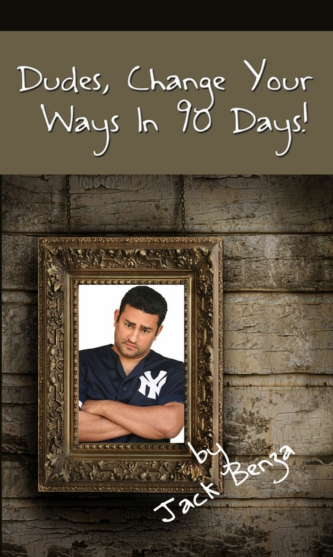 Dudes, Change Your Ways in 90 Days! -  Jack Benza