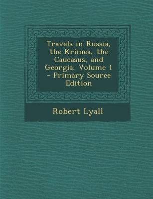 Travels in Russia, the Krimea, the Caucasus, and Georgia, Volume 1 - Primary Source Edition