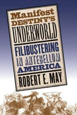 Manifest Destiny's Underworld - Robert E. May