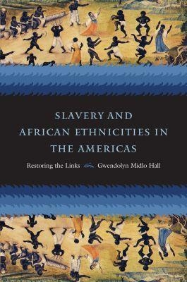 Slavery and African Ethnicities in the Americas - Gwendolyn Midlo Hall