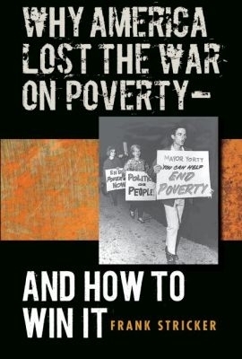 Why America Lost the War on Poverty--and How to Win It - Frank Stricker