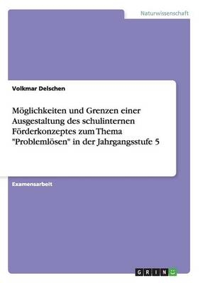 M&ouml;glichkeiten und Grenzen einer Ausgestaltung des schulinternen F&ouml;rderkonzeptes zum Thema "Probleml&ouml;sen" in der Jahrgangsstufe 5 - Volkmar Delschen