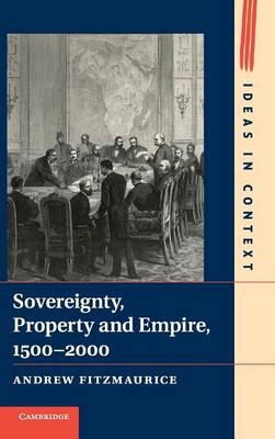 Sovereignty, Property and Empire, 1500&ndash;2000 - Andrew Fitzmaurice