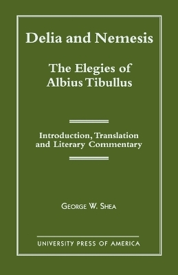 Delia and Nemesis - The Elegies of Albius Tibullus - George W. Shea