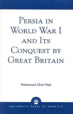 Persia in World War I and Its Conquest by Great Britain - Mohammad Gholi Majd