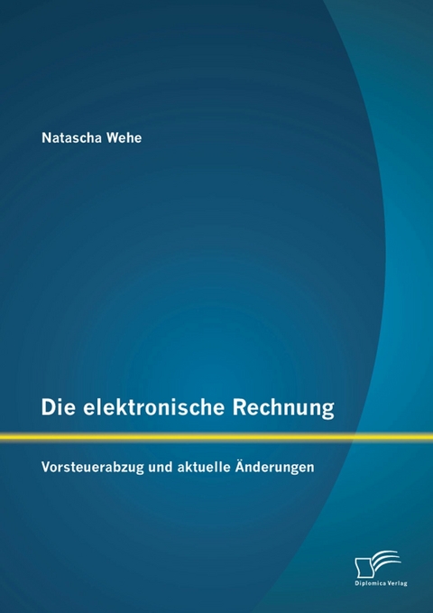 Die elektronische Rechnung: Vorsteuerabzug und aktuelle &Auml;nderungen - Natascha Wehe
