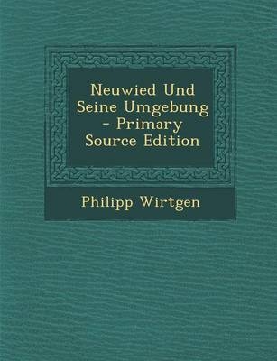 Neuwied Und Seine Umgebung - Primary Source Edition - Philipp Wirtgen