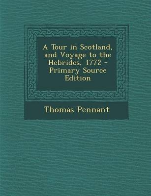 A Tour in Scotland, and Voyage to the Hebrides, 1772 - Primary Source Edition - Thomas Pennant