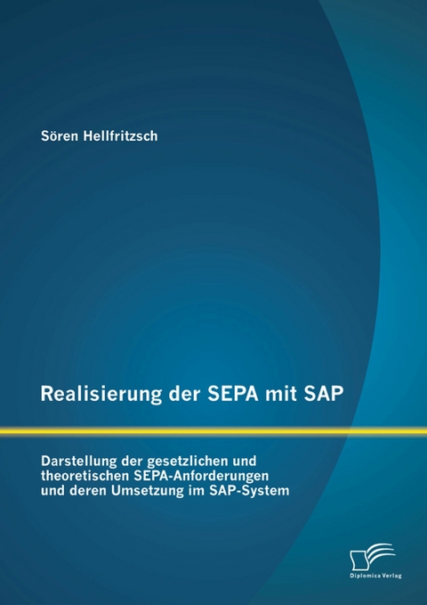 Realisierung der SEPA mit SAP: Darstellung der gesetzlichen und theoretischen SEPA-Anforderungen und deren Umsetzung im SAP-System - S&ouml;ren Hellfritzsch
