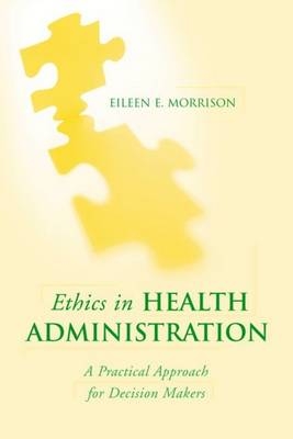 Ethics in Health Administration: a Practical Approach for Decision Makers - Eileen E. Morrison
