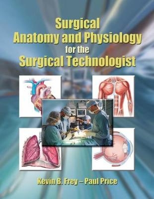 Surgical Anatomy and Physiology for the Surgical Technologist - Kevin Frey, Paul Price