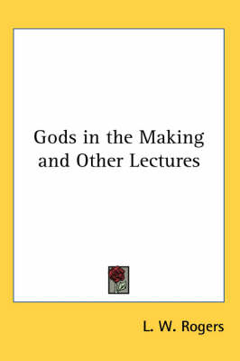 Gods in the Making and Other Lectures - L. W. Rogers