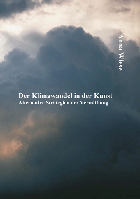 Der Klimawandel in der Kunst: Alternative Strategien der Vermittlung - Anna Wiese