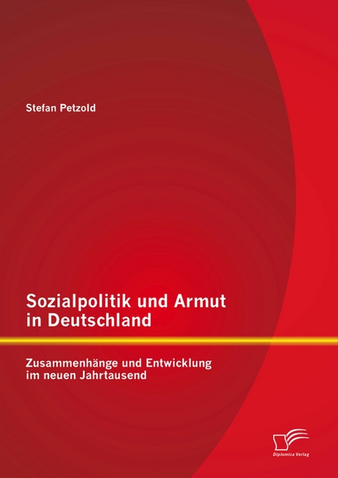 Sozialpolitik und Armut in Deutschland - Zusammenh&auml;nge und Entwicklung im neuen Jahrtausend - Stefan Petzold