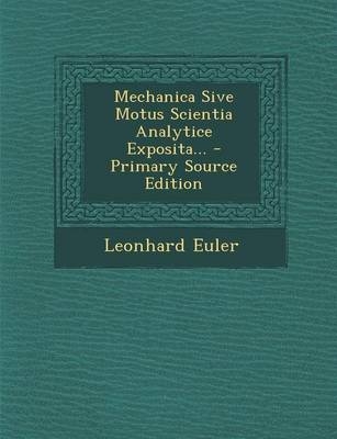 Mechanica Sive Motus Scientia Analytice Exposita... - Primary Source Edition