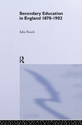 Secondary Education in England 1870-1902 - Prof John Roach, John Roach