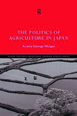 The Politics of Agriculture in Japan - Aurelia George Mulgan