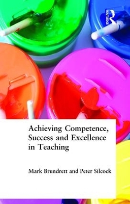 Achieving Competence, Success and Excellence in Teaching - Mark Brundrett, Peter Silcock