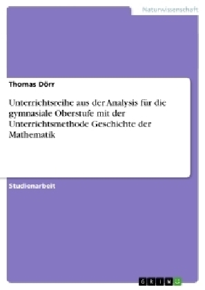 Unterrichtsreihe aus der Analysis f&Atilde;&frac14;r die gymnasiale Oberstufe mit der Unterrichtsmethode Geschichte der Mathematik - Thomas D&Atilde;&para;rr