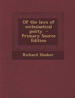 Of the Laws of Ecclesiastical Polity - Primary Source Edition
