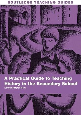 A Practical Guide to Teaching History in the Secondary School - Martin Hunt