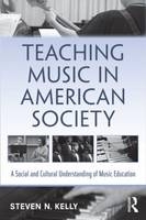 Teaching Music in American Society - Steven N. Kelly