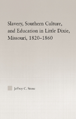 Slavery, Southern Culture, and Education in Little Dixie, Missouri, 1820-1860 - Jeffrey C. Stone