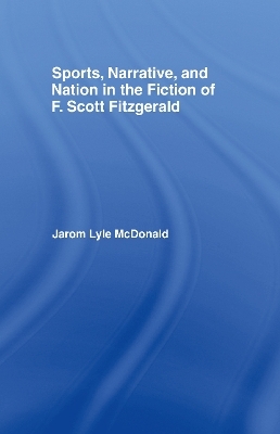 Sports, Narrative, and Nation in the Fiction of F. Scott Fitzgerald - Jarom McDonald