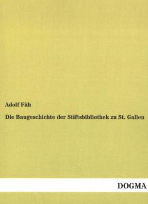 Die Baugeschichte der Stiftsbibliothek zu St. Gallen - Adolf F&Atilde;&curren;h