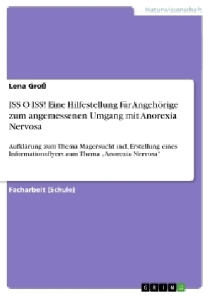 ISS O ISS! Eine Hilfestellung f&uuml;r Angeh&ouml;rige zum angemessenen Umgang mit Anorexia Nervosa - Lena Gro&szlig;
