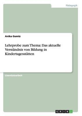 Lehrprobe zum Thema: Das aktuelle Verst&Atilde;&curren;ndnis von Bildung in Kindertagesst&Atilde;&curren;tten - Anika Gumtz