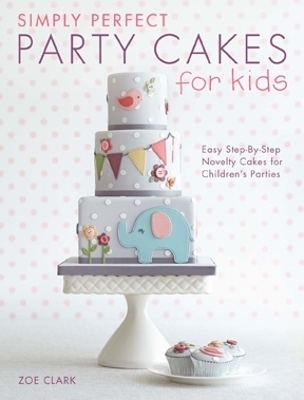 Simply Perfect Party Cakes for Kids - Zoe Clark