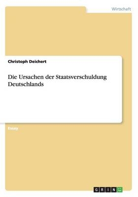 Die Ursachen der Staatsverschuldung Deutschlands - Christoph Deichert