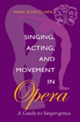 Singing, Acting, and Movement in Opera - Mark Ross Clark