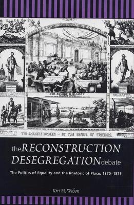 The Reconstruction Desegregation Debate - Kirt H. Wilson