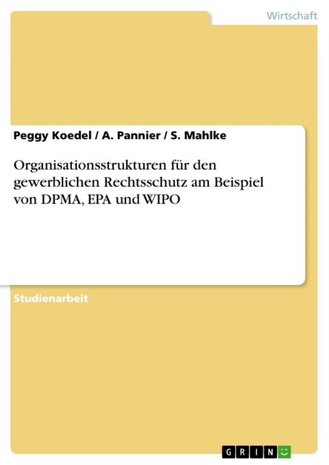 Organisationsstrukturen f&uuml;r den gewerblichen Rechtsschutz am Beispiel von DPMA, EPA und WIPO -  Peggy Koedel,  A. Pannier,  S. Mahlke