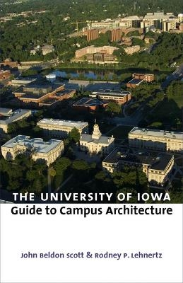 The University of Iowa Guide to Campus Architecture - John Beldon Scott, Rodney P. Lehnertz, Caroline Casey