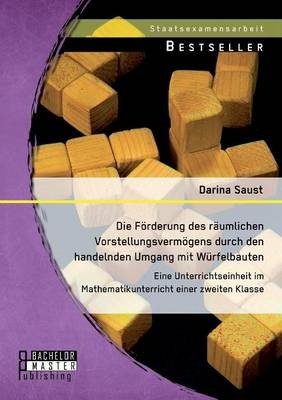 Die FÃ¶rderung des rÃ¤umlichen VorstellungsvermÃ¶gens durch den handelnden Umgang mit WÃ¼rfelbauten: Eine Unterrichtseinheit im Mathematikunterricht einer zweiten Klasse