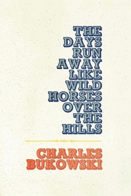 The Days Run Away Like Wild Horses - Charles Bukowski