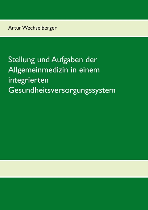 Stellung und Aufgaben der Allgemeinmedizin in einem integrierten Gesundheitsversorgungssystem - Artur Wechselberger