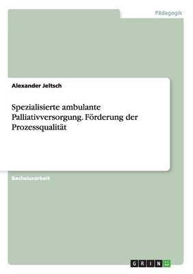 Spezialisierte ambulante Palliativversorgung. F&Atilde;&para;rderung der Prozessqualit&Atilde;&curren;t - Alexander Jeltsch