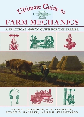 Ultimate Guide to Farm Mechanics - Fred D. Crawshaw, E. W. Lehmann, Byron D. Halsted, James H. Stephenson
