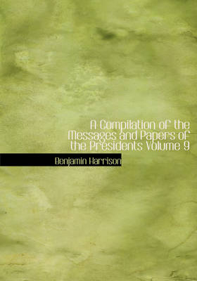 A Compilation of the Messages and Papers of the Presidents Volume 9 - Benjamin Harrison