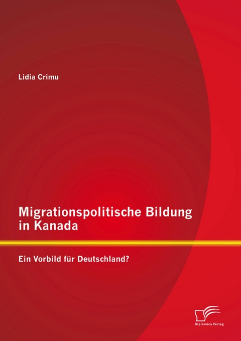 Migrationspolitische Bildung in Kanada: Ein Vorbild f&uuml;r Deutschland? - Lidia Crimu