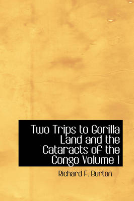 Two Trips to Gorilla Land and the Cataracts of the Congo Volume 1 - Richard F Burton